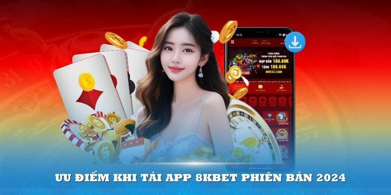 4 ưu điểm nổi bật bạn được trải nghiệm khi tải app 8kbet