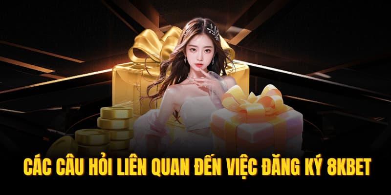 Các câu hỏi liên quan đến việc đăng ký 8KBET